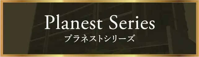 Planest Series プラネストシリーズ